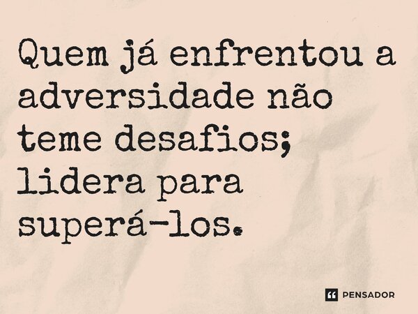 ⁠Quem já enfrentou a adversidade não teme desafios; lidera para superá-los.... Frase de Jones Donizette.
