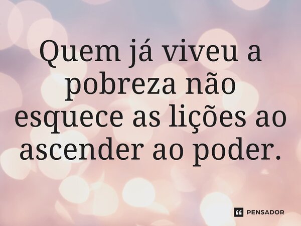 ⁠Quem já viveu a pobreza não esquece as lições ao ascender ao poder.... Frase de Jones Donizette.