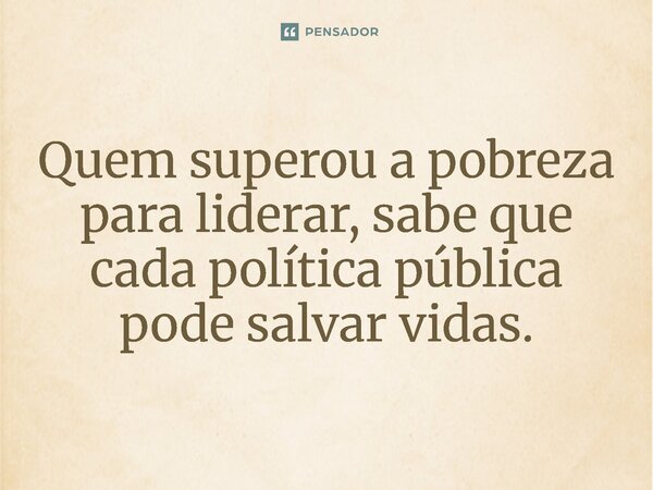 ⁠Quem superou a pobreza para liderar, sabe que cada política pública pode salvar vidas.... Frase de Jones Donizette.