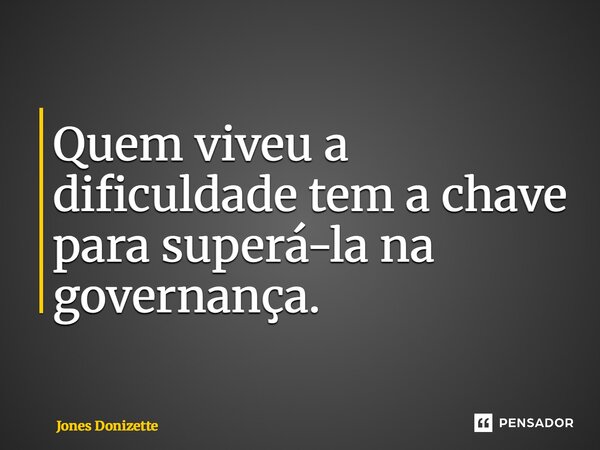 ⁠Quem viveu a dificuldade tem a chave para superá-la na governança.... Frase de Jones Donizette.
