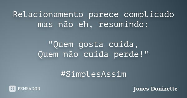 Relacionamento parece complicado mas não eh, resumindo: "Quem gosta cuida, Quem não cuida perde!" #SimplesAssim... Frase de Jones Donizette.