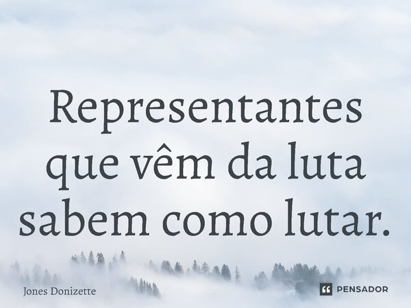 ⁠Representantes que vêm da luta sabem como lutar.... Frase de Jones Donizette.