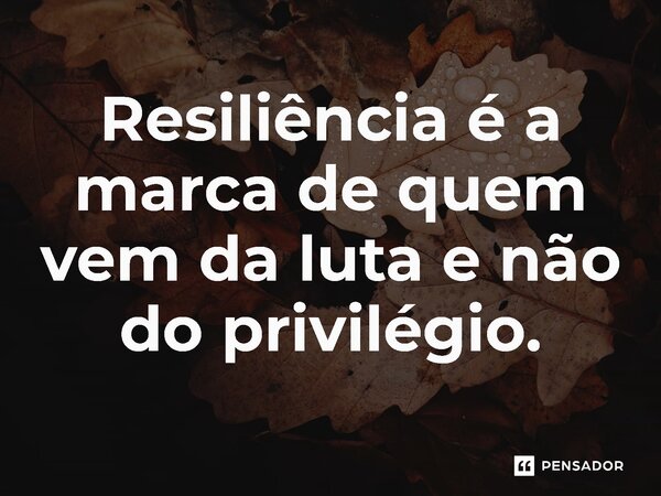 ⁠Resiliência é a marca de quem vem da luta e não do privilégio.... Frase de Jones Donizette.