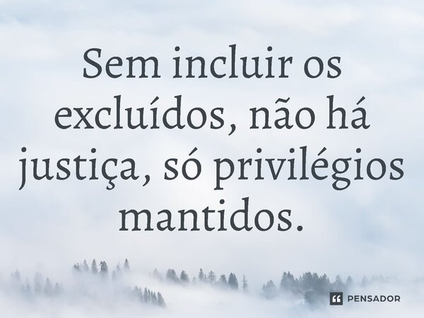 ⁠Sem incluir os excluídos, não há justiça, só privilégios mantidos.... Frase de Jones Donizette.