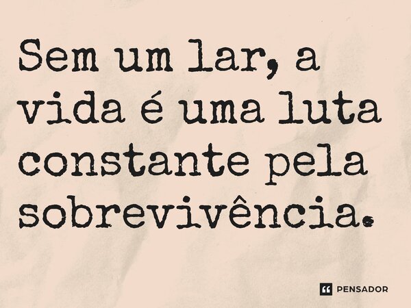 ⁠Sem um lar, a vida é uma luta constante pela sobrevivência.... Frase de Jones Donizette.