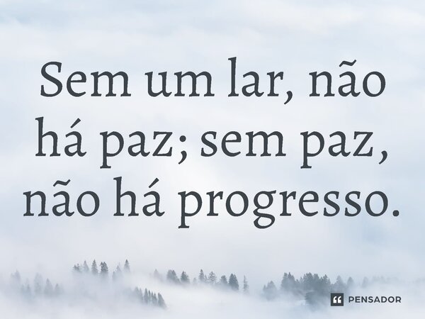 ⁠ Sem um lar, não há paz; sem paz, não há progresso.... Frase de Jones Donizette.