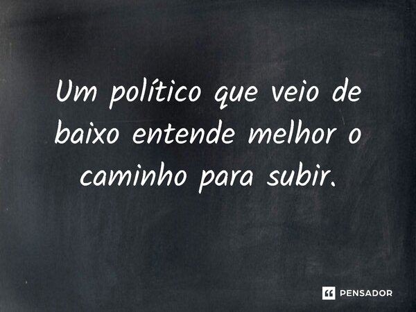 ⁠Um político que veio de baixo entende melhor o caminho para subir.... Frase de Jones Donizette.