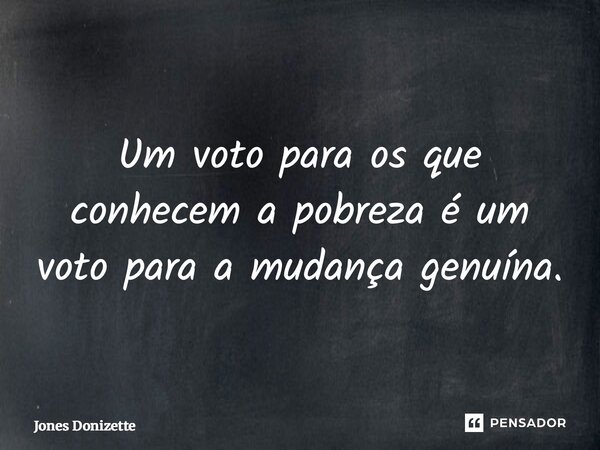 ⁠Um voto para os que conhecem a pobreza é um voto para a mudança genuína.... Frase de Jones Donizette.