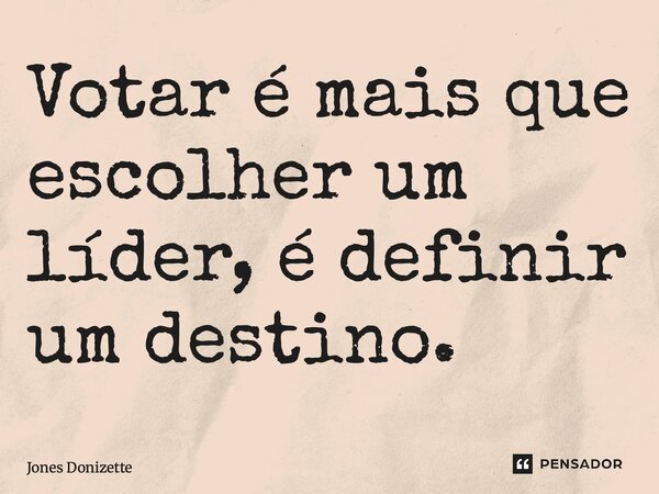 ⁠Votar é mais que escolher um líder, é definir um destino.... Frase de Jones Donizette.
