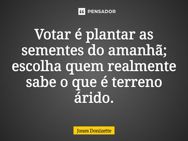 ⁠Votar é plantar as sementes do amanhã; escolha quem realmente sabe o que é terreno árido.... Frase de Jones Donizette.