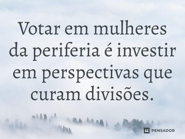 ⁠Votar em mulheres da periferia é investir em perspectivas que curam divisões.... Frase de Jones Donizette.