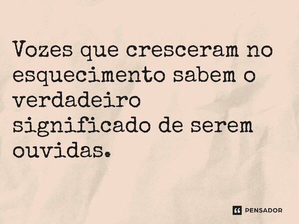 ⁠Vozes que cresceram no esquecimento sabem o verdadeiro significado de serem ouvidas.... Frase de Jones Donizette.
