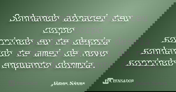 Sonhando abracei teu corpo sorrindo eu te despia sonhando te amei de novo sorrindo enquanto dormia.... Frase de Jones Neves.