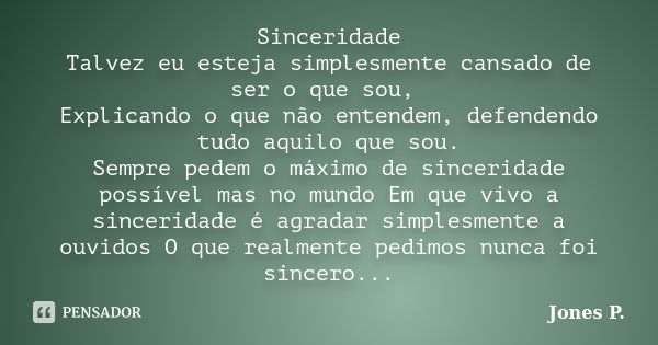 Sinceridade Talvez eu esteja simplesmente cansado de ser o que sou, Explicando o que não entendem, defendendo tudo aquilo que sou. Sempre pedem o máximo de sinc... Frase de Jones P..