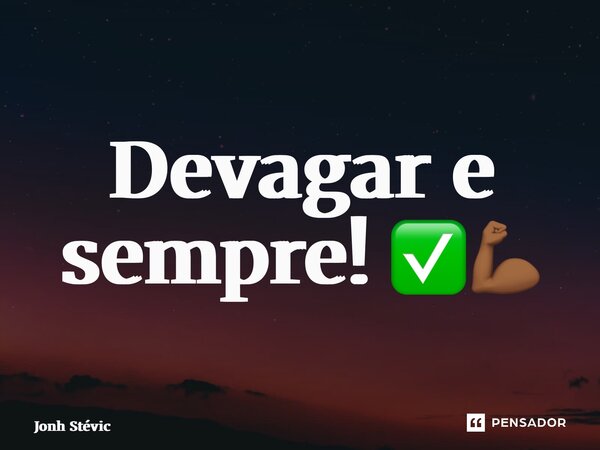 ⁠Devagar e sempre! ✅💪🏾... Frase de Jonh Stévic.