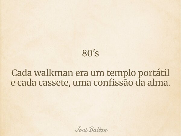 80's Cada walkman era um templo portátil e cada cassete, uma confissão da alma.... Frase de Joni Baltar.