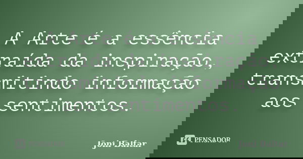 A Arte é a essência extraída da inspiração, transmitindo informação aos sentimentos.... Frase de Joni Baltar.