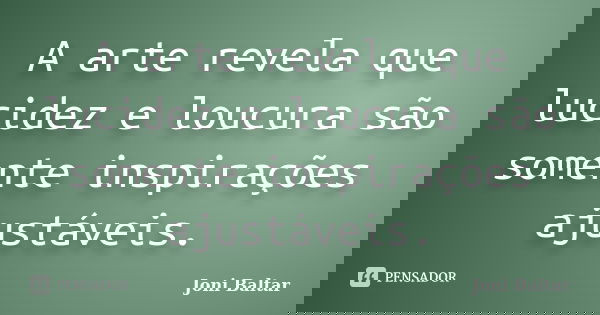 A arte revela que lucidez e loucura são somente inspirações ajustáveis.... Frase de Joni Baltar.