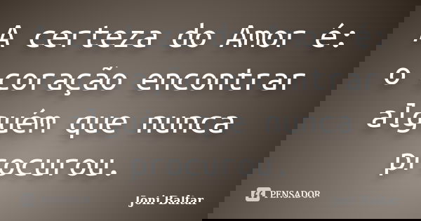 A certeza do Amor é: o coração encontrar alguém que nunca procurou.... Frase de Joni Baltar.