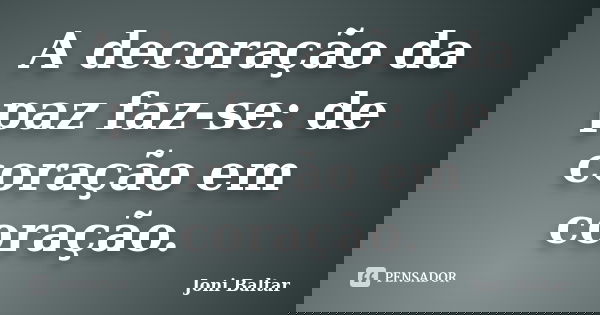 A decoração da paz faz-se: de coração em coração.... Frase de Joni Baltar.