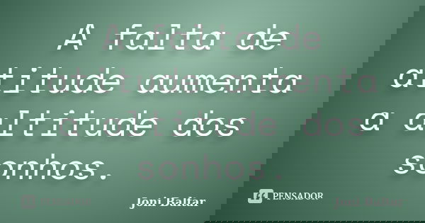 A falta de atitude aumenta a altitude dos sonhos.... Frase de Joni Baltar.