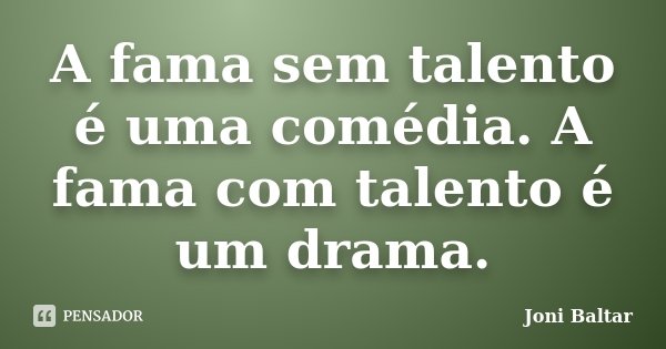 A fama sem talento é uma comédia. A fama com talento é um drama.... Frase de Joni Baltar.