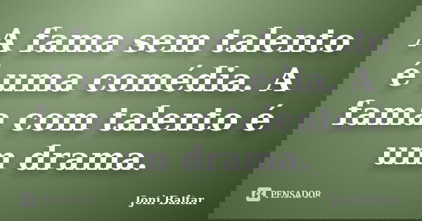 A fama sem talento é uma comédia. A fama com talento é um drama.... Frase de Joni Baltar.
