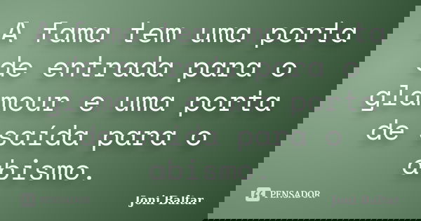 A fama tem uma porta de entrada para o glamour e uma porta de saída para o abismo.... Frase de Joni Baltar.