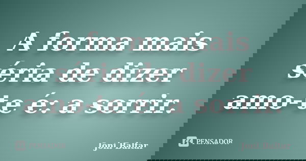 A forma mais séria de dizer amo-te é: a sorrir.... Frase de Joni Baltar.