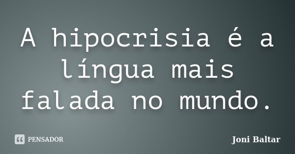 A hipocrisia é a língua mais falada no mundo.... Frase de Joni Baltar.