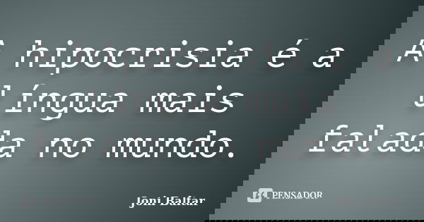 A hipocrisia é a língua mais falada no mundo.... Frase de Joni Baltar.