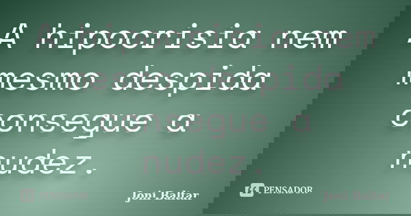 A hipocrisia nem mesmo despida consegue a nudez.... Frase de Joni Baltar.