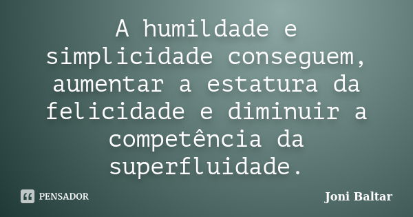 A humildade e simplicidade conseguem, aumentar a estatura da felicidade e diminuir a competência da superfluidade.... Frase de Joni Baltar.