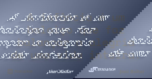 A infância é um baloiço que faz balançar a alegria de uma vida inteira.... Frase de Joni Baltar.