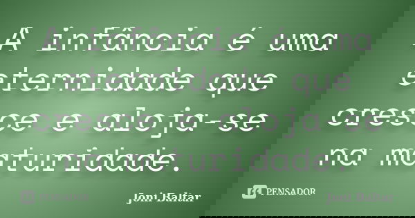 A infância é uma eternidade que cresce e aloja-se na maturidade.... Frase de Joni Baltar.