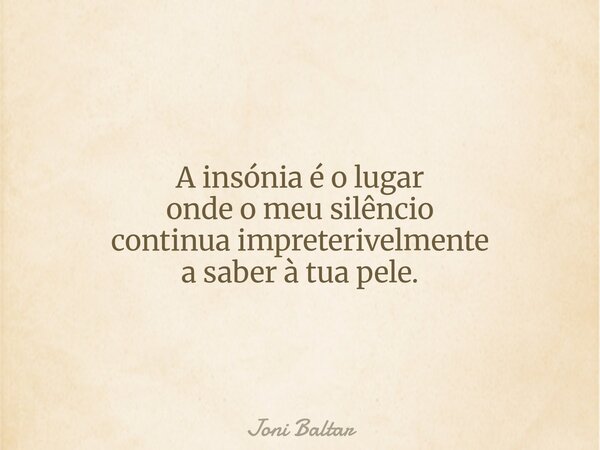 A insónia é o lugar onde o meu silêncio continua impreterivelmente a saber à tua pele.... Frase de Joni Baltar.