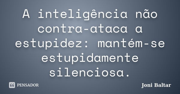 A inteligência não contra-ataca a estupidez: mantém-se estupidamente silenciosa.... Frase de Joni Baltar.