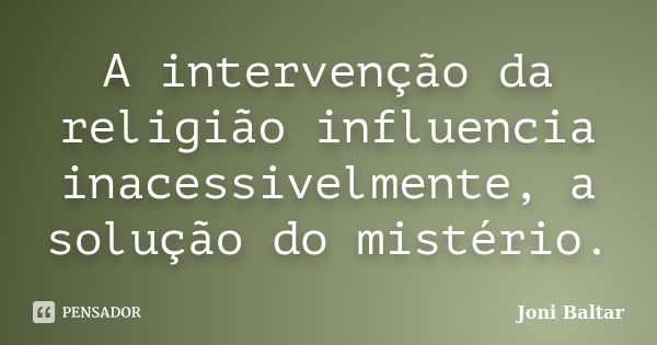 A intervenção da religião influencia inacessivelmente, a solução do mistério.... Frase de Joni Baltar.