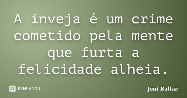 A inveja é um crime cometido pela mente que furta a felicidade alheia.... Frase de Joni Baltar.