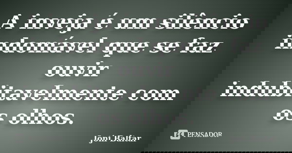 A inveja é um silêncio indomável que se faz ouvir indubitavelmente com os olhos.... Frase de Joni Baltar.