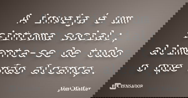 A inveja é um sintoma social; alimenta-se de tudo o que não alcança.... Frase de Joni Baltar.