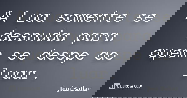 A Lua somente se desnuda para quem se despe ao luar.... Frase de Joni Baltar.