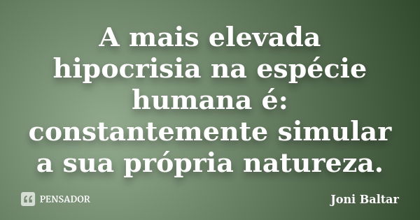 A mais elevada hipocrisia na espécie humana é: constantemente simular a sua própria natureza.... Frase de Joni Baltar.