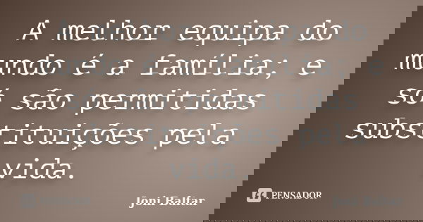 A melhor equipa do mundo é a família; e só são permitidas substituições pela vida.... Frase de Joni Baltar.