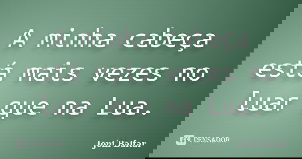 A minha cabeça está mais vezes no luar que na Lua.... Frase de Joni Baltar.