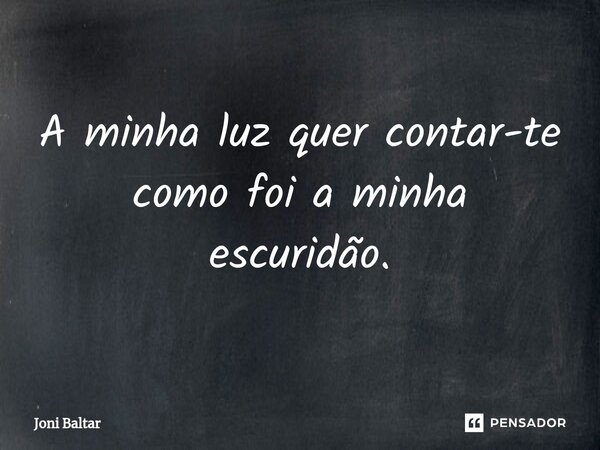 ⁠A minha luz quer contar-te como foi a minha escuridão.... Frase de Joni Baltar.