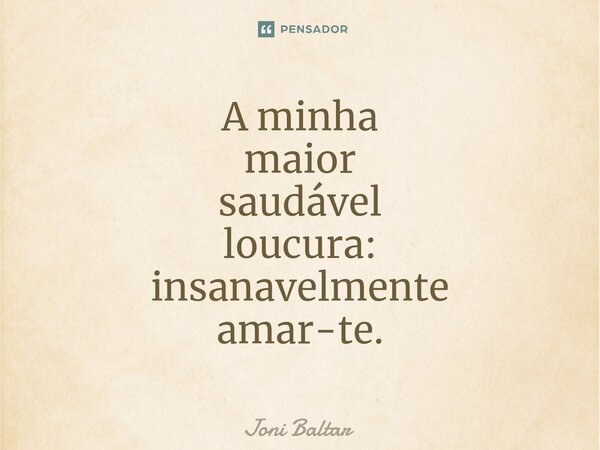 ⁠⁠A minha maior saudável loucura: insanavelmente amar-te.... Frase de Joni Baltar.