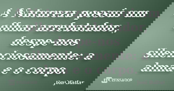 A Natureza possui um olhar arrebatador, despe-nos silenciosamente: a alma e o corpo.... Frase de Joni Baltar.