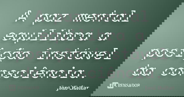 A paz mental equilibra a posição instável da consciência.... Frase de Joni Baltar.