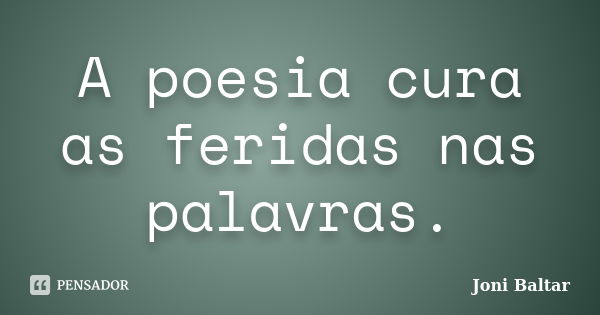 A poesia cura as feridas nas palavras.... Frase de Joni Baltar.